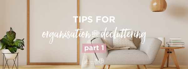 Tips for Organising and Decluttering: Part 1