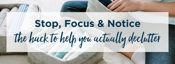 How to use the hack "Stop, Focus and Notice" to gain clarity on what to declutter 