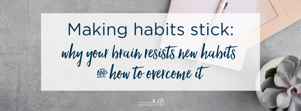 Making habits that stick: understanding why + what to do