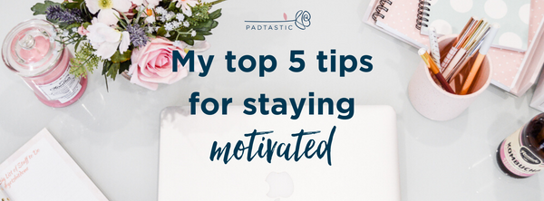 Top 5 Tips for Staying Motivated!